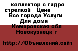 коллектор с гидро стрелкой › Цена ­ 8 000 - Все города Услуги » Для дома   . Кемеровская обл.,Новокузнецк г.